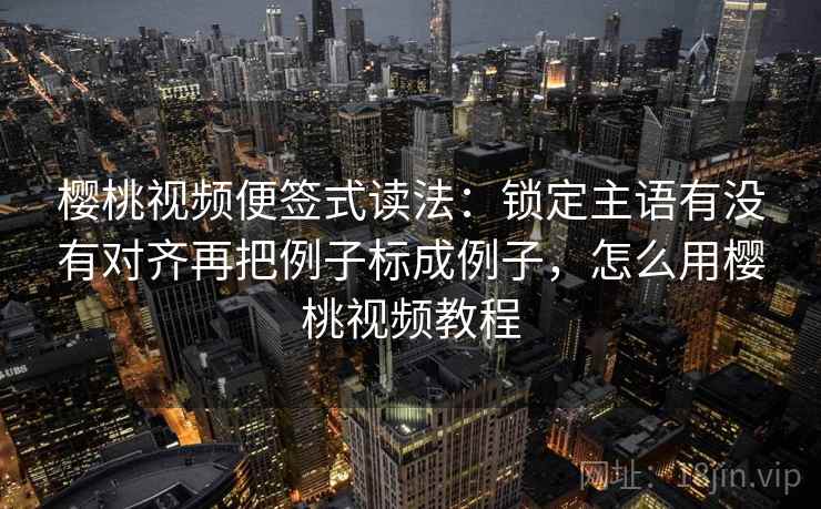 樱桃视频便签式读法：锁定主语有没有对齐再把例子标成例子，怎么用樱桃视频教程  第2张