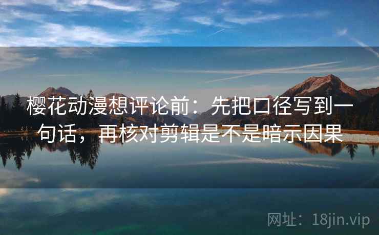 樱花动漫想评论前：先把口径写到一句话，再核对剪辑是不是暗示因果