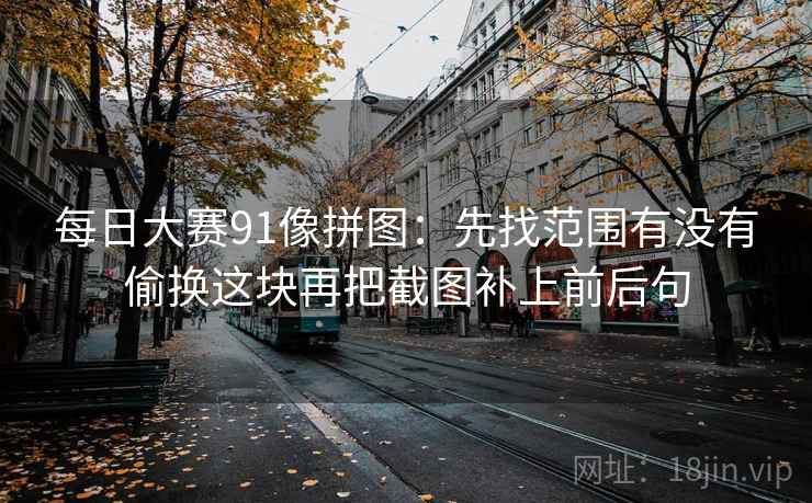 每日大赛91像拼图：先找范围有没有偷换这块再把截图补上前后句  第2张