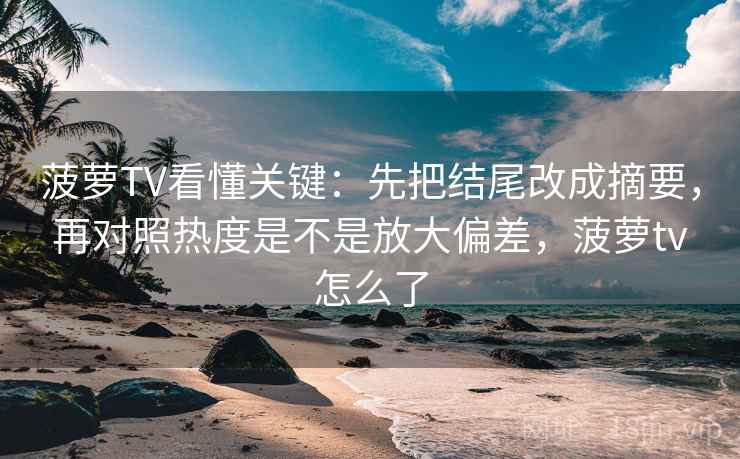 菠萝TV看懂关键：先把结尾改成摘要，再对照热度是不是放大偏差，菠萝tv怎么了  第2张