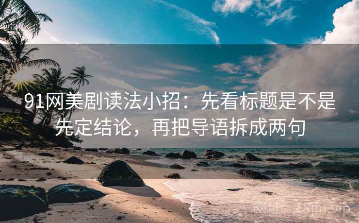 91网美剧读法小招：先看标题是不是先定结论，再把导语拆成两句