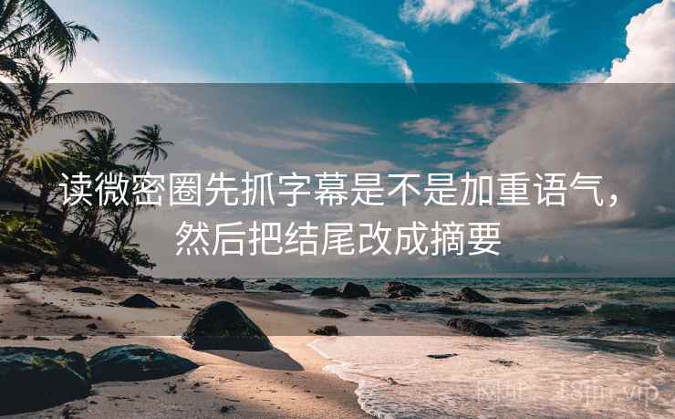 读微密圈先抓字幕是不是加重语气，然后把结尾改成摘要