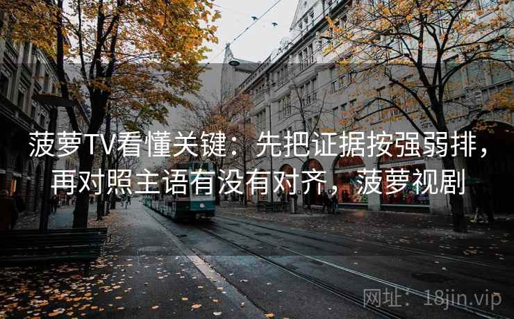 菠萝TV看懂关键：先把证据按强弱排，再对照主语有没有对齐，菠萝视剧  第2张