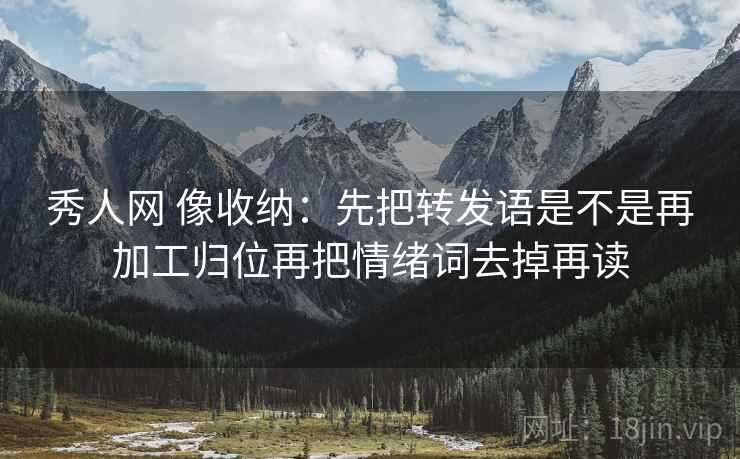 秀人网 像收纳：先把转发语是不是再加工归位再把情绪词去掉再读