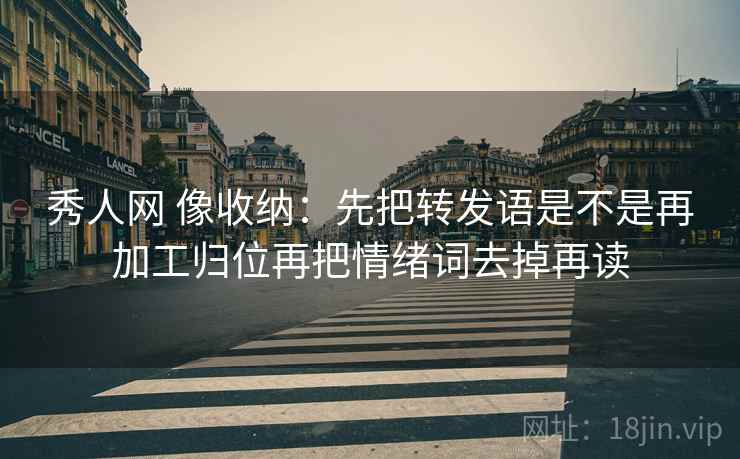 秀人网 像收纳：先把转发语是不是再加工归位再把情绪词去掉再读  第2张