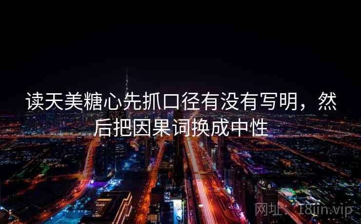 读天美糖心先抓口径有没有写明，然后把因果词换成中性