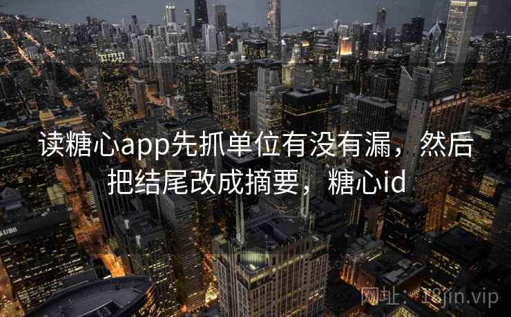 读糖心app先抓单位有没有漏，然后把结尾改成摘要，糖心id