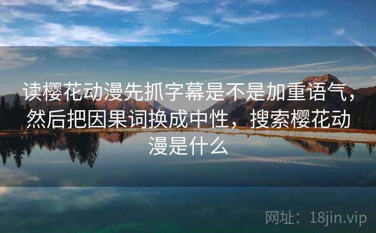 读樱花动漫先抓字幕是不是加重语气，然后把因果词换成中性，搜索樱花动漫是什么  第2张