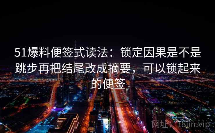 51爆料便签式读法：锁定因果是不是跳步再把结尾改成摘要，可以锁起来的便签