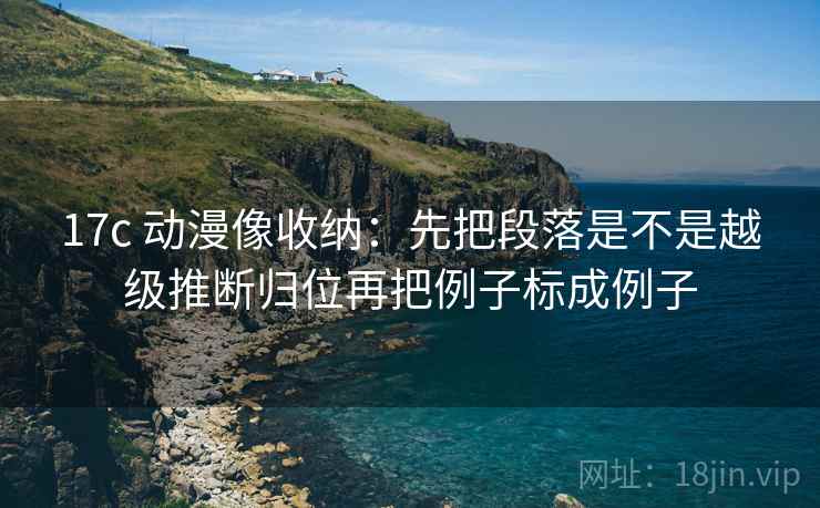17c 动漫像收纳：先把段落是不是越级推断归位再把例子标成例子