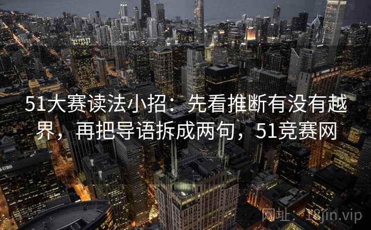 51大赛读法小招：先看推断有没有越界，再把导语拆成两句，51竞赛网