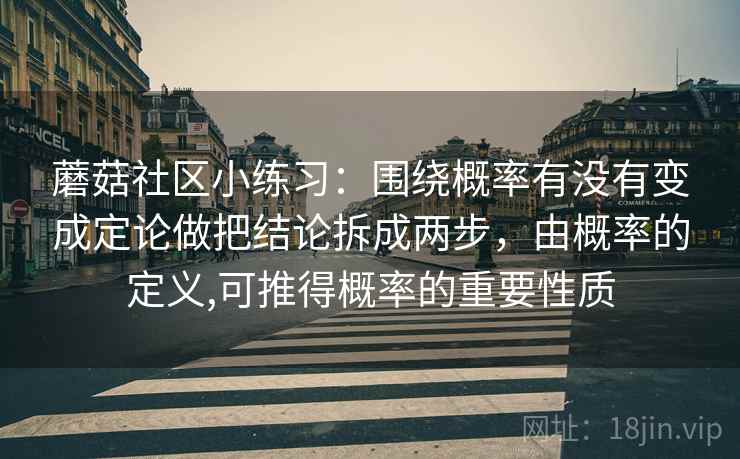 蘑菇社区小练习：围绕概率有没有变成定论做把结论拆成两步，由概率的定义,可推得概率的重要性质  第2张