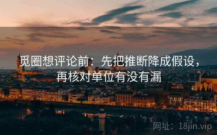 觅圈想评论前：先把推断降成假设，再核对单位有没有漏  第2张